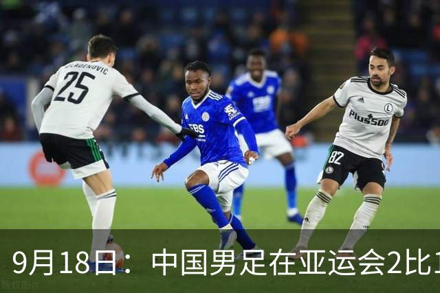 9月18日：中国男足在亚运会2比1逆转朝鲜！朝鲜队输给了两个来自中超的“老骨头”